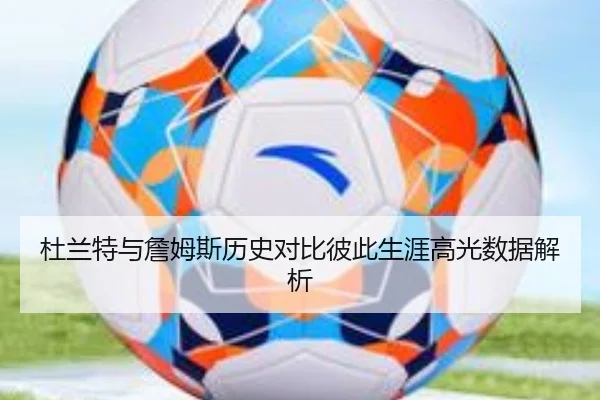 杜兰特与詹姆斯历史对比彼此生涯高光数据解析