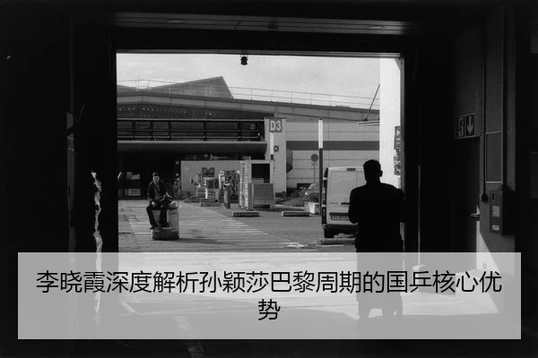 李晓霞深度解析孙颖莎巴黎周期的国乒核心优势
